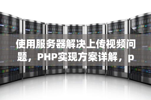 使用服务器解决上传视频问题，PHP实现方案详解，php上传视频到服务器
