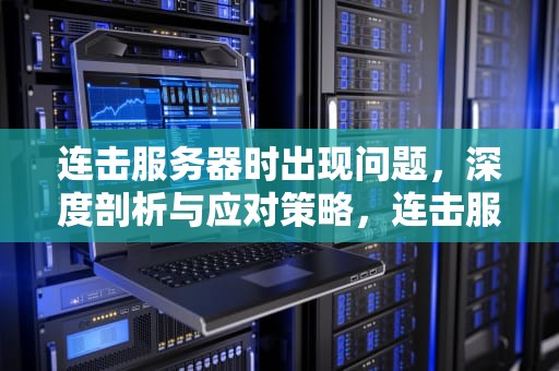 连击服务器时出现问题，深度剖析与应对策略，连击服务器时出现问题怎么解决