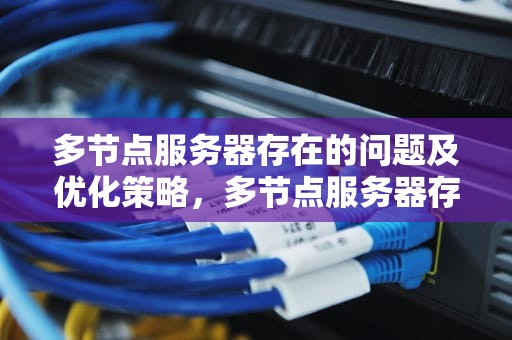 多节点服务器存在的问题及优化策略，多节点服务器存在的问题及对策
