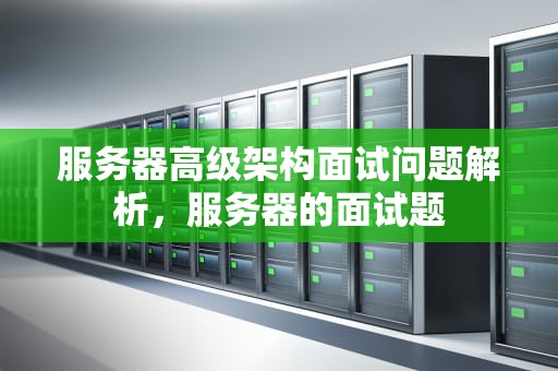 服务器高级架构面试问题解析，服务器的面试题