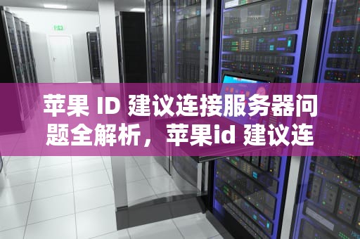 苹果 ID 建议连接服务器问题全解析，苹果id 建议连接服务器问题怎么解决