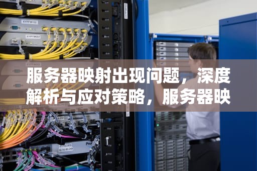 服务器映射出现问题，深度解析与应对策略，服务器映射出现问题怎么解决