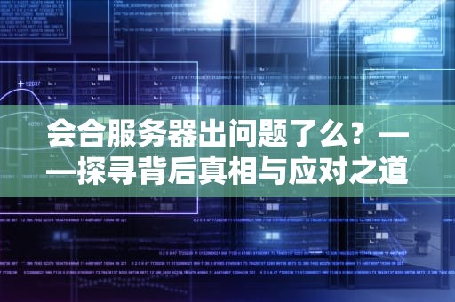 会合服务器出问题了么？——探寻背后真相与应对之道，会合怎么登不进去了