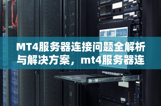 MT4服务器连接问题全解析与解决方案，mt4服务器连接方法