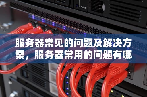 服务器常见的问题及解决方案，服务器常用的问题有哪些方面