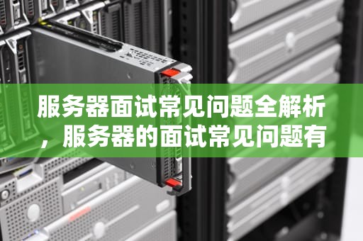 服务器面试常见问题全解析，服务器的面试常见问题有哪些