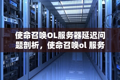 使命召唤OL服务器延迟问题剖析，使命召唤ol 服务器延迟问题怎么解决