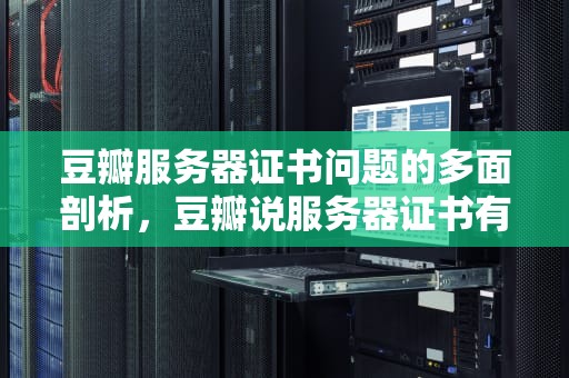 豆瓣服务器证书问题的多面剖析，豆瓣说服务器证书有问题是什么意思