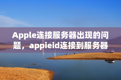 Apple连接服务器出现的问题，appieid连接到服务器时出现问题