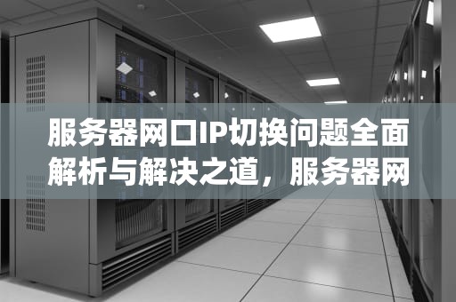 服务器网口IP切换问题全面解析与解决之道，服务器网口ip切换问题怎么解决