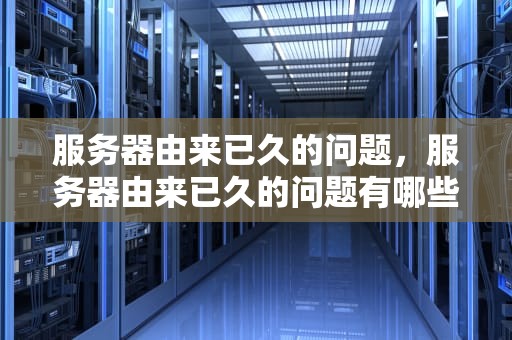 服务器由来已久的问题，服务器由来已久的问题有哪些