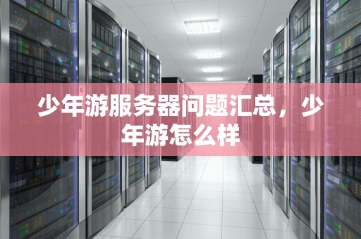 少年游服务器问题汇总，少年游怎么样