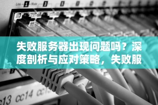 失败服务器出现问题吗？深度剖析与应对策略，失败服务器出现问题吗怎么解决