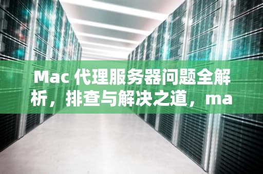 Mac 代理服务器问题全解析，排查与解决之道，mac代理服务器有问题或者地址有误