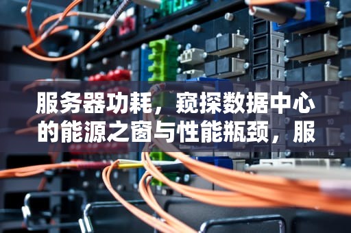 服务器功耗，窥探数据中心的能源之窗与性能瓶颈，服务器功耗说明什么问题啊