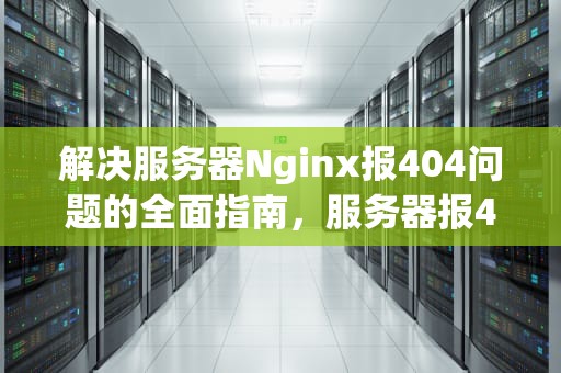 解决服务器Nginx报404问题的全面指南，服务器报401错误