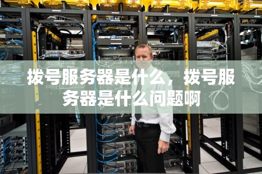 拨号服务器是什么，拨号服务器是什么问题啊