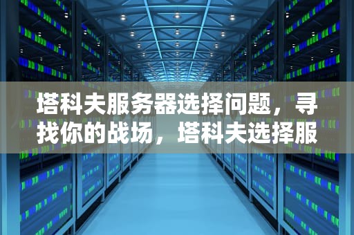 塔科夫服务器选择问题，寻找你的战场，塔科夫选择服务器在哪里选