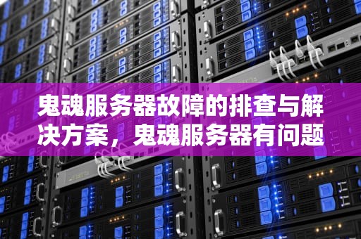 鬼魂服务器故障的排查与解决方案，鬼魂服务器有问题该咋办呢