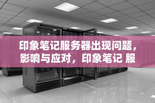 印象笔记服务器出现问题，影响与应对，印象笔记 服务器