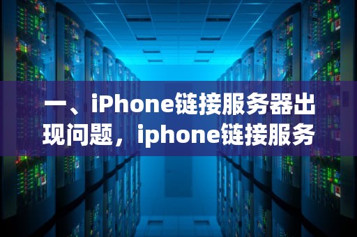 一、iPhone链接服务器出现问题，iphone链接服务器出现错误