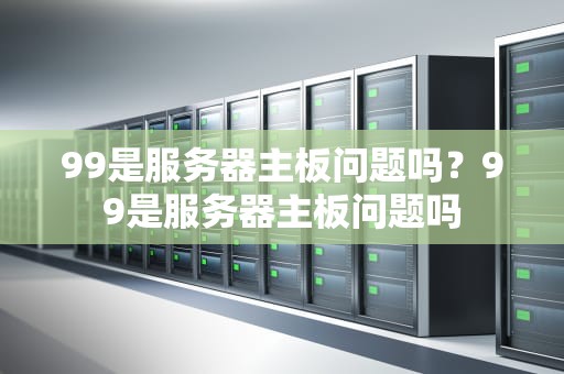 99是服务器主板问题吗？99是服务器主板问题吗