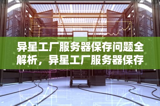 异星工厂服务器保存问题全解析，异星工厂服务器保存问题怎么解决