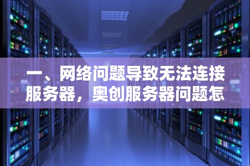 一、网络问题导致无法连接服务器，奥创服务器问题怎么解决的