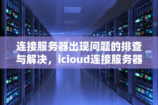 连接服务器出现问题的排查与解决，icioud连接服务器失败