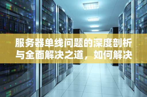 服务器单线问题的深度剖析与全面解决之道，如何解决服务器单线问题的方法
