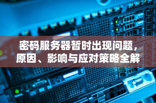 密码服务器暂时出现问题，原因、影响与应对策略全解析，密码服务器暂时出现问题怎么解决
