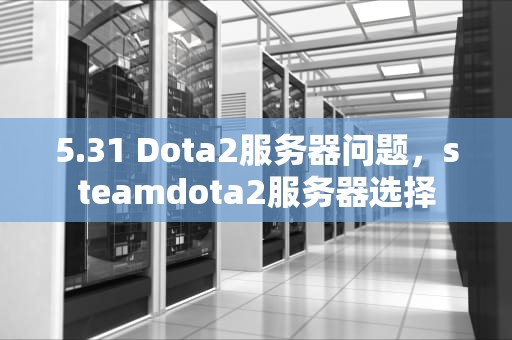 5.31 Dota2服务器问题，steamdota2服务器选择