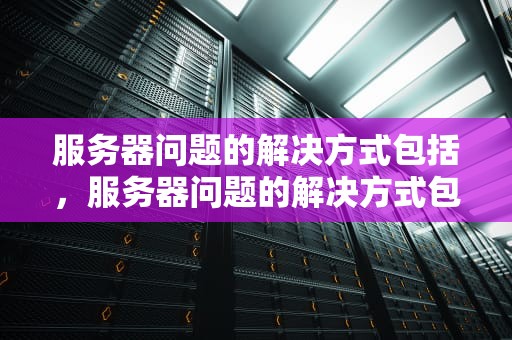 服务器问题的解决方式包括，服务器问题的解决方式包括哪些