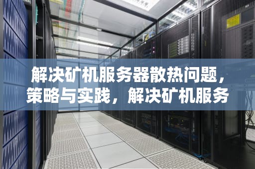 解决矿机服务器散热问题，策略与实践，解决矿机服务器散热问题的方法