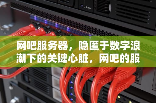 网吧服务器，隐匿于数字浪潮下的关键心脏，网吧的服务器有问题吗怎么解决