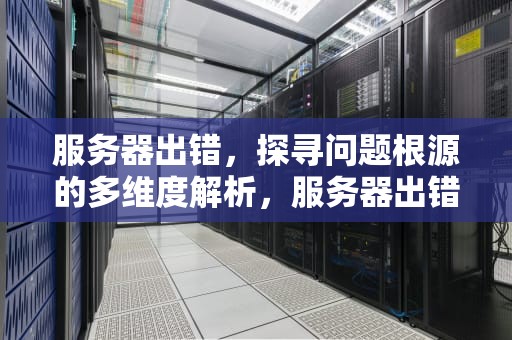 服务器出错，探寻问题根源的多维度解析，服务器出错会是哪里问题呢