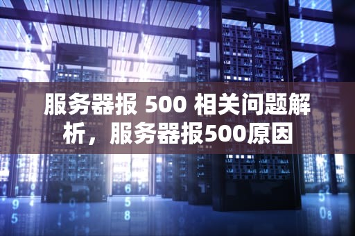 服务器报 500 相关问题解析，服务器报500原因