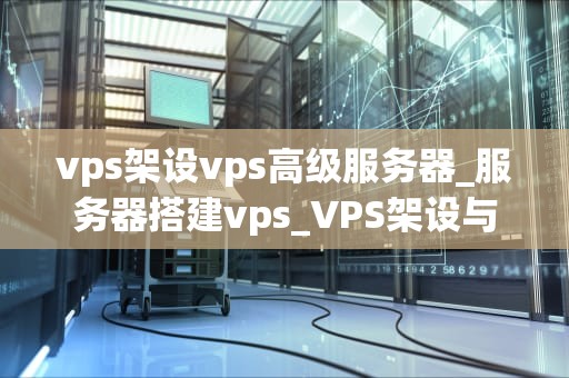 vps架设vps高级服务器_服务器搭建vps_VPS架设与高级服务器的实现