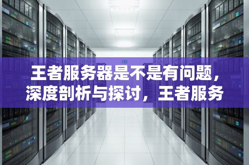 王者服务器是不是有问题，深度剖析与探讨，王者服务器是不是有问题了