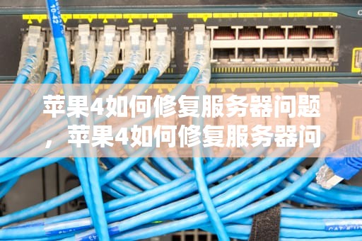 苹果4如何修复服务器问题，苹果4如何修复服务器问题呢