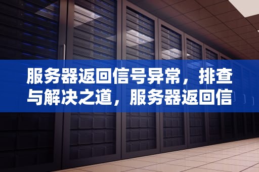 服务器返回信号异常，排查与解决之道，服务器返回信号有问题怎么解决