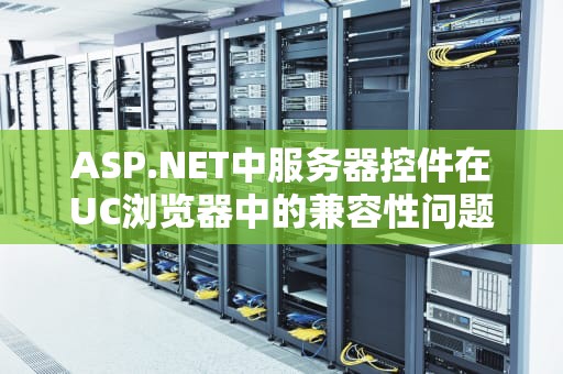 ASP.NET中服务器控件在UC浏览器中的兼容性问题及解决方案，uc浏览器服务器地址