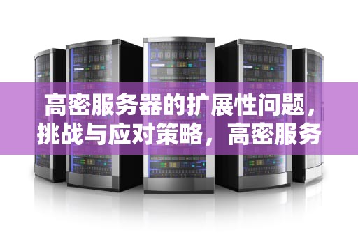 高密服务器的扩展性问题，挑战与应对策略，高密服务器 扩展性问题有哪些