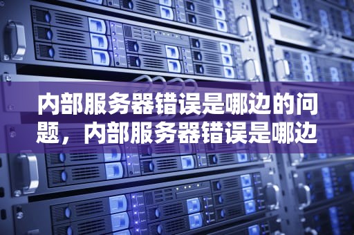 内部服务器错误是哪边的问题，内部服务器错误是哪边的问题啊