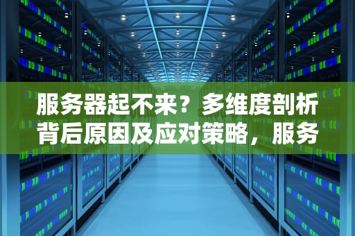 服务器起不来？多维度剖析背后原因及应对策略，服务器起不来是什么问题呢