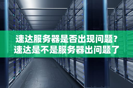 速达服务器是否出现问题？速达是不是服务器出问题了呀