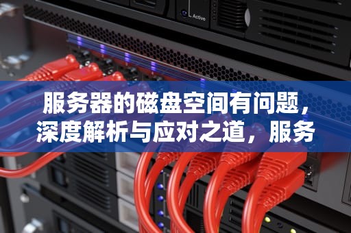 服务器的磁盘空间有问题，深度解析与应对之道，服务器的磁盘空间有问题怎么办