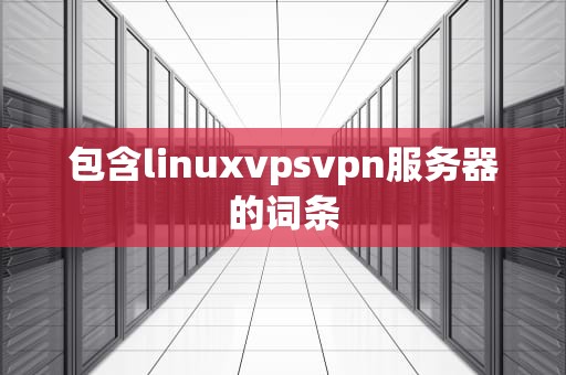 包含linuxvpsvpn服务器的词条