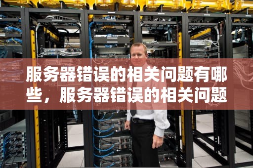 服务器错误的相关问题有哪些，服务器错误的相关问题有哪些呢