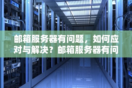 邮箱服务器有问题，如何应对与解决？邮箱服务器有问题怎么办啊